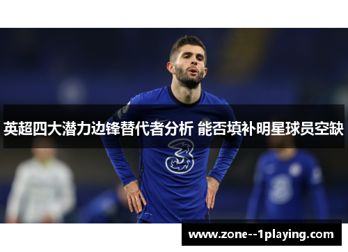 英超四大潜力边锋替代者分析 能否填补明星球员空缺