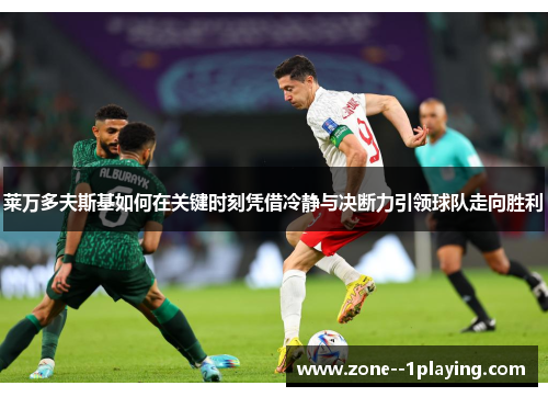 莱万多夫斯基如何在关键时刻凭借冷静与决断力引领球队走向胜利