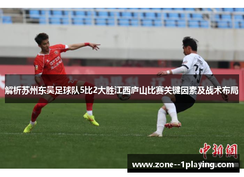 解析苏州东吴足球队5比2大胜江西庐山比赛关键因素及战术布局