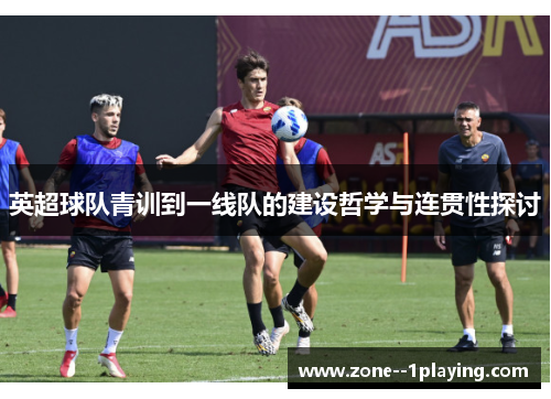 英超球队青训到一线队的建设哲学与连贯性探讨
