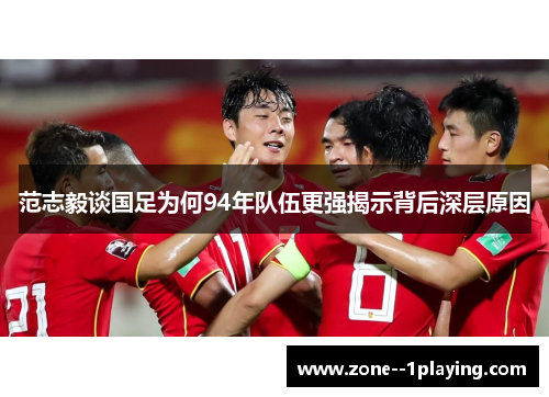 范志毅谈国足为何94年队伍更强揭示背后深层原因