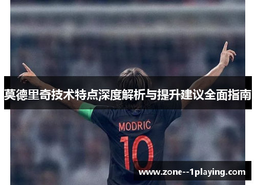 莫德里奇技术特点深度解析与提升建议全面指南