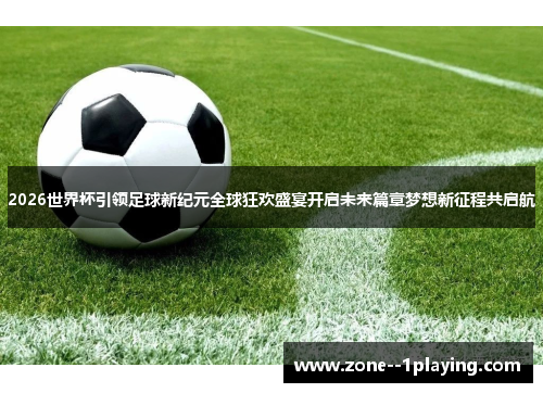 2026世界杯引领足球新纪元全球狂欢盛宴开启未来篇章梦想新征程共启航