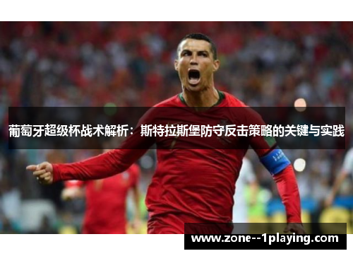 葡萄牙超级杯战术解析：斯特拉斯堡防守反击策略的关键与实践