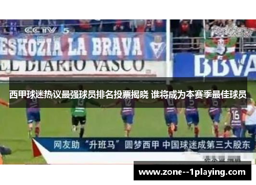 西甲球迷热议最强球员排名投票揭晓 谁将成为本赛季最佳球员