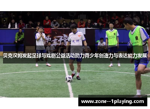 贝克汉姆发起足球与戏剧公益活动助力青少年创造力与表达能力发展