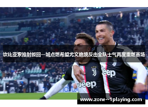 坎比亚索推射扳回一城点燃希望尤文绝境反击全队士气再度重燃赛场