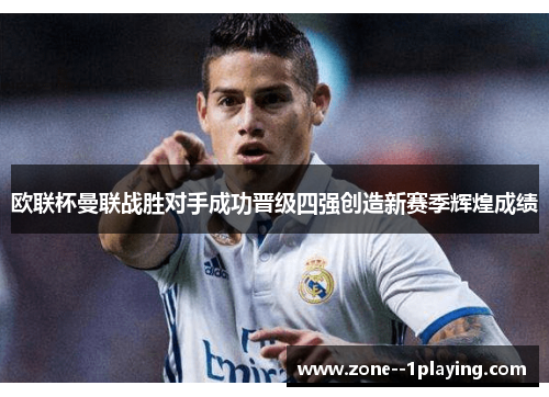 欧联杯曼联战胜对手成功晋级四强创造新赛季辉煌成绩