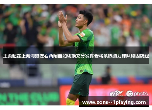 王燊超在上海海港左右两闸自如切换充分发挥老将余热助力球队稳固防线