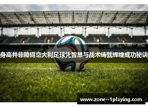 身高并非障碍意大利足球凭智慧与战术铸就辉煌成功秘诀