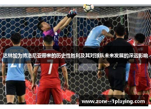 达林加为博洛尼亚带来的历史性胜利及其对球队未来发展的深远影响