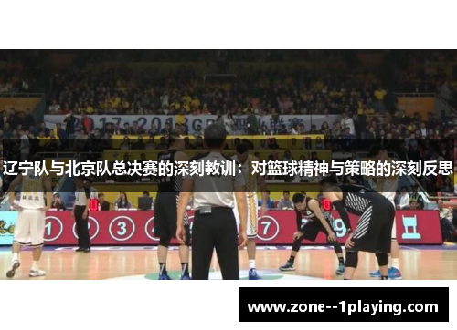 辽宁队与北京队总决赛的深刻教训：对篮球精神与策略的深刻反思