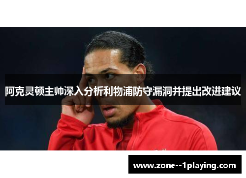 阿克灵顿主帅深入分析利物浦防守漏洞并提出改进建议