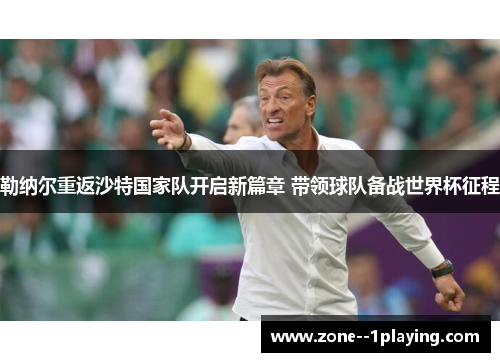 勒纳尔重返沙特国家队开启新篇章 带领球队备战世界杯征程