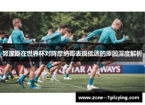 努涅斯在世界杯对阵摩纳哥表现低迷的原因深度解析